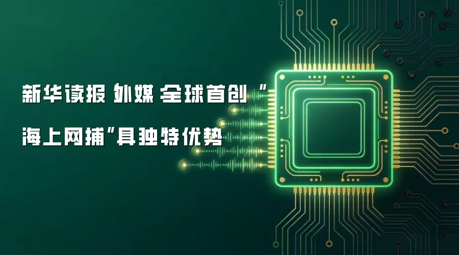 新华读报｜外媒：全球首创“海上网捕”具独特优势