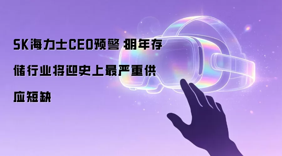 SK海力士CEO预警：明年存储行业将迎史上最严重供应短缺