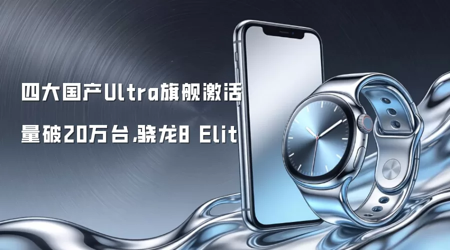 四大国产Ultra旗舰激活量破20万台，骁龙8 Elit