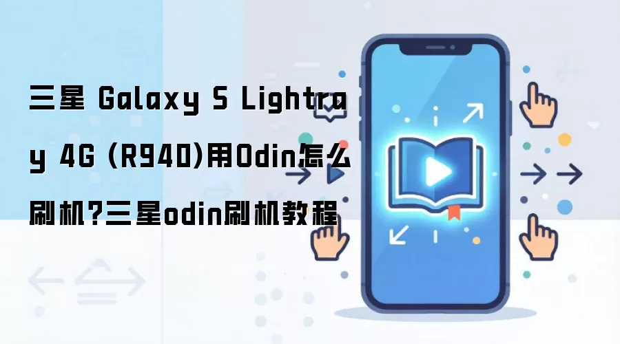 三星 Galaxy S Lightray 4G (R940)用Odin怎么刷机？三星odin刷机教程