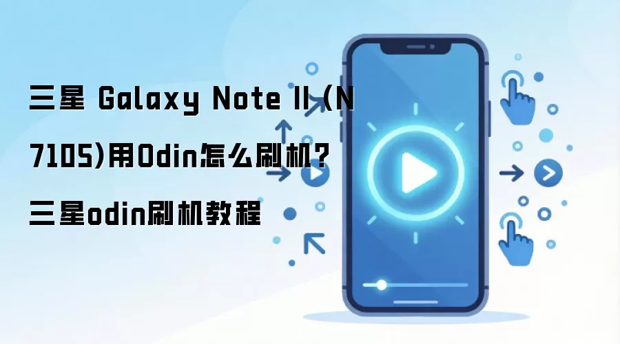 三星 Galaxy Note II (N7105)用Odin怎么刷机？三星odin刷机教程