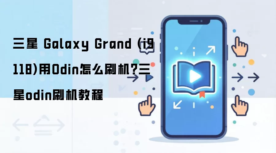 三星 Galaxy Grand (i9118)用Odin怎么刷机？三星odin刷机教程