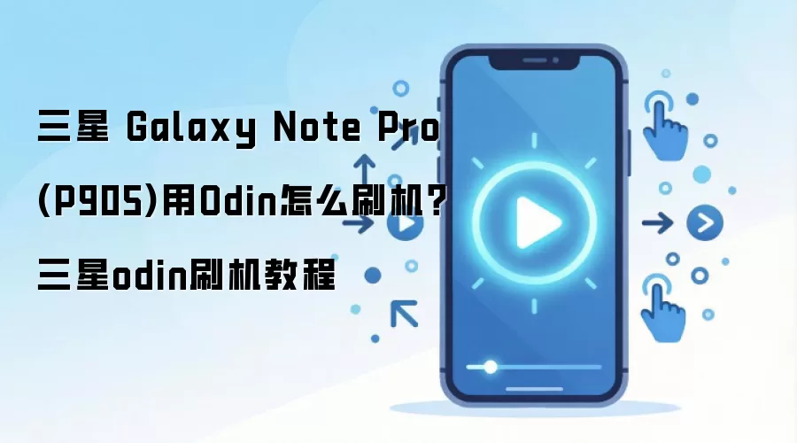 三星 Galaxy Note Pro (P905)用Odin怎么刷机？三星odin刷机教程
