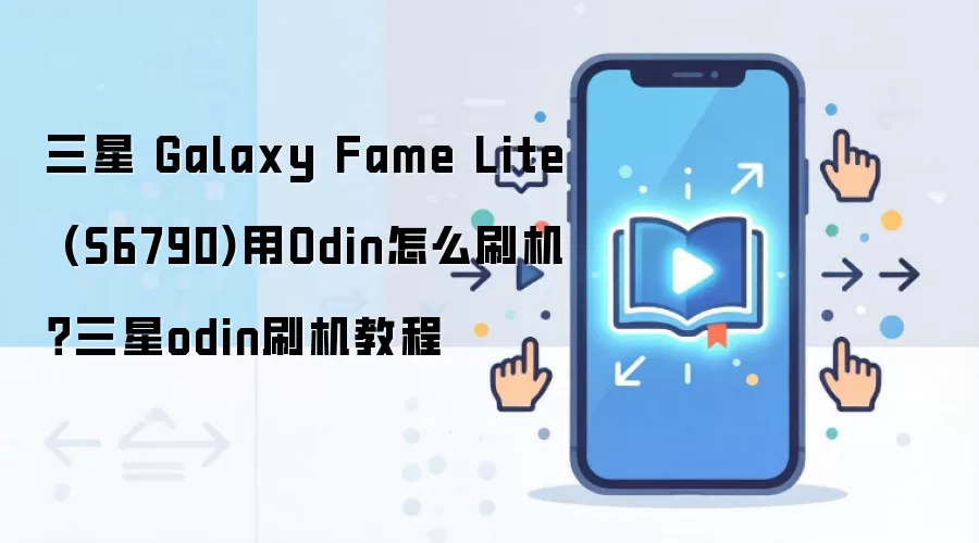 三星 Galaxy Fame Lite (S6790)用Odin怎么刷机？三星odin刷机教程