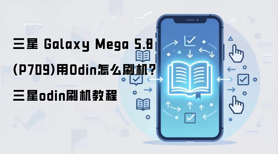 三星 Galaxy Mega 5.8 (P709)用Odin怎么刷机？三星odin刷机教程