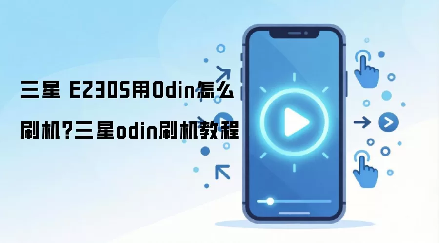 三星 E230S用Odin怎么刷机？三星odin刷机教程