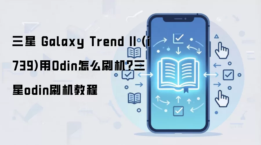 三星 Galaxy Trend II (i739)用Odin怎么刷机？三星odin刷机教程