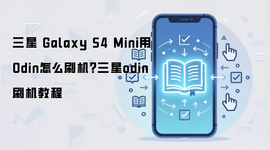 三星 Galaxy S4 Mini用Odin怎么刷机？三星odin刷机教程