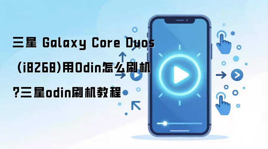 三星 Galaxy Core Duos (i8268)用Odin怎么刷机？三星odin刷机教程