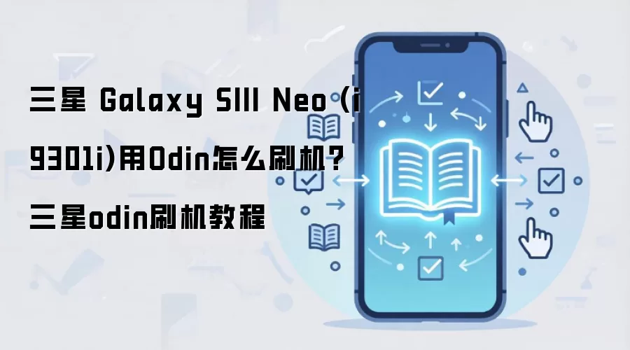 三星 Galaxy SIII Neo (i9301i)用Odin怎么刷机？三星odin刷机教程