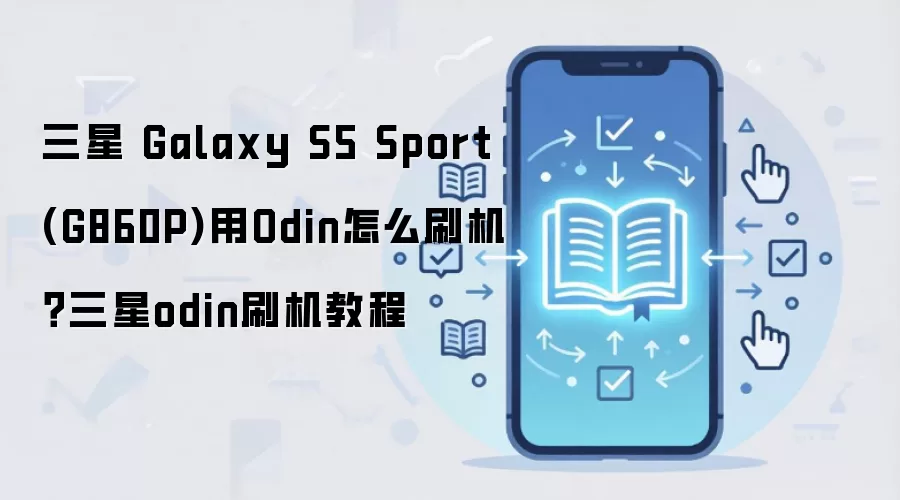 三星 Galaxy S5 Sport (G860P)用Odin怎么刷机？三星odin刷机教程