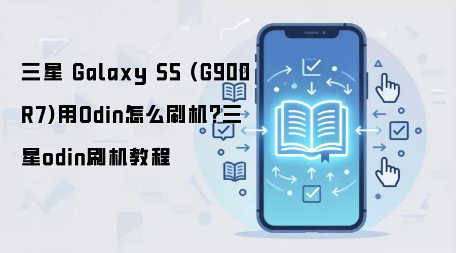 三星 Galaxy S5 (G900R7)用Odin怎么刷机？三星odin刷机教程