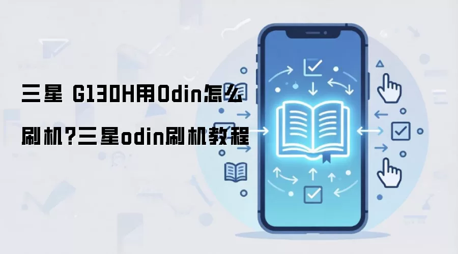 三星 G130H用Odin怎么刷机？三星odin刷机教程