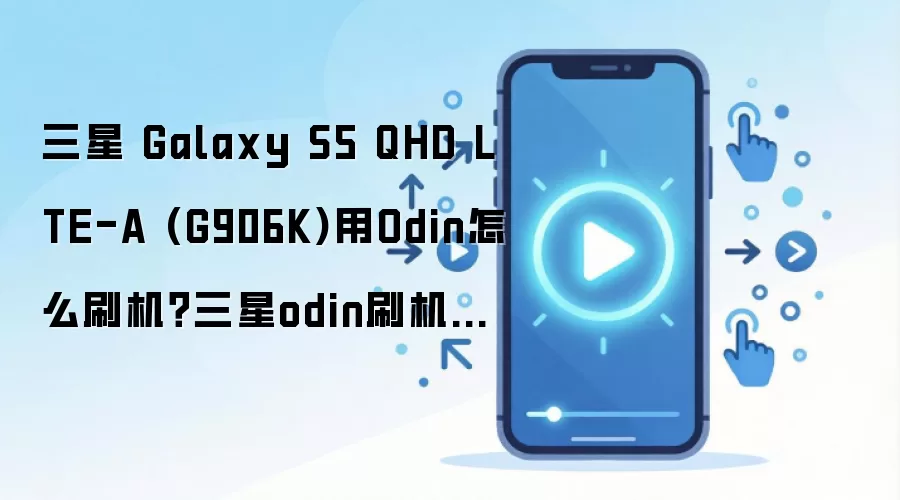 三星 Galaxy S5 QHD LTE-A (G906K)用Odin怎么刷机？三星odin刷机教程