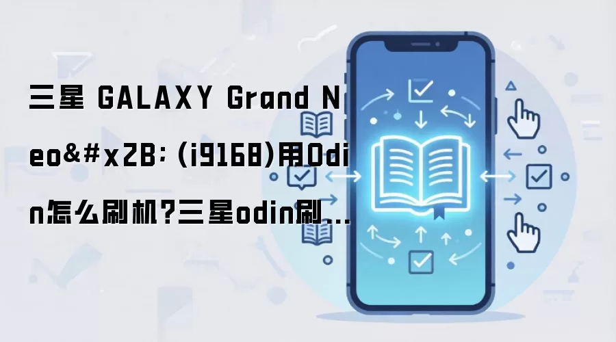 三星 GALAXY Grand Neo+ (i9168)用Odin怎么刷机？三星odin刷机教程