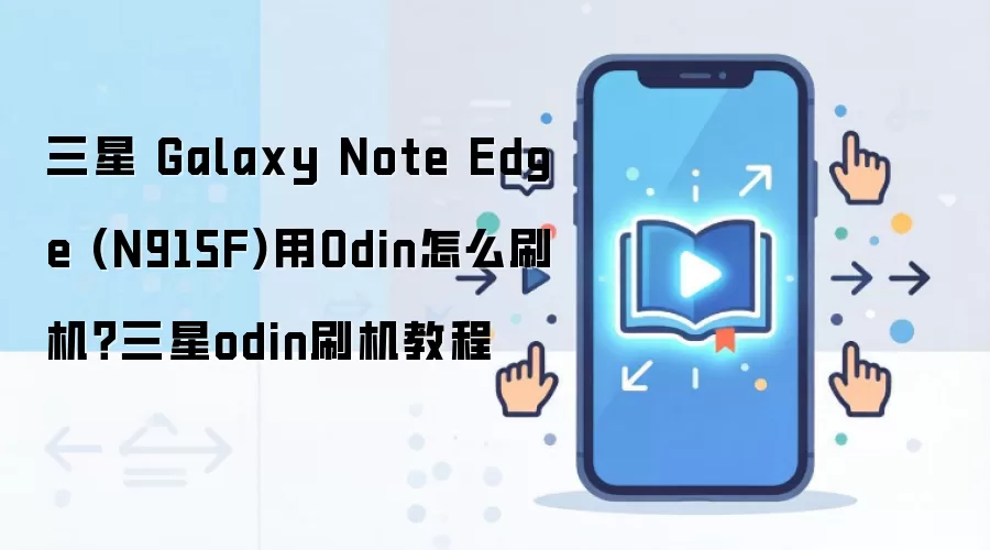 三星 Galaxy Note Edge (N915F)用Odin怎么刷机？三星odin刷机教程