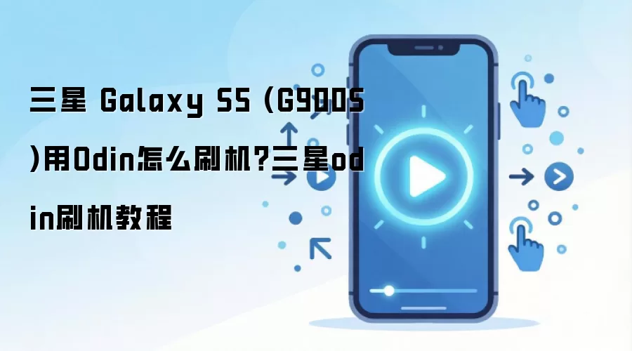 三星 Galaxy S5 (G900S)用Odin怎么刷机？三星odin刷机教程