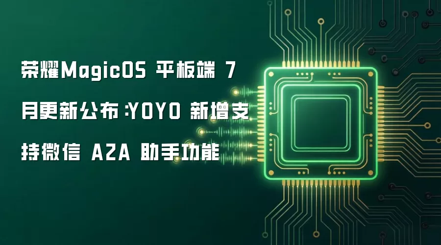 荣耀MagicOS 平板端 7 月更新公布:YOYO 新增支持微信 A2A 助手功能