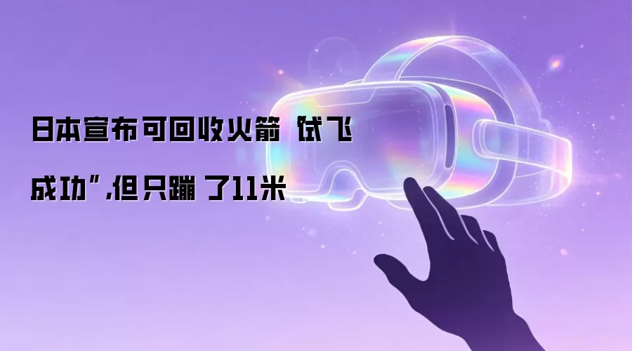 日本宣布可回收火箭“试飞成功”，但只蹦跶了11米