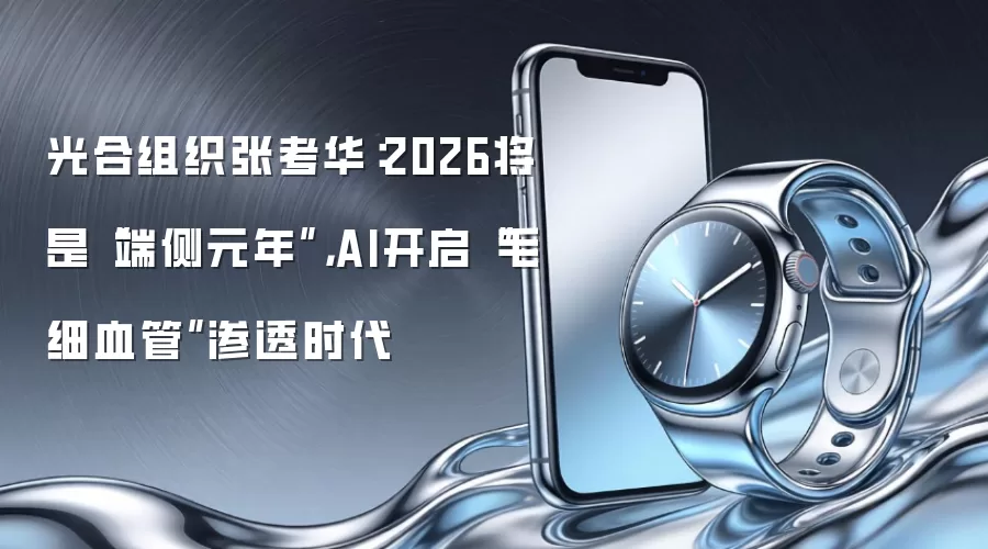 光合组织张考华：2026将是“端侧元年”，AI开启“毛细血管”渗透时代