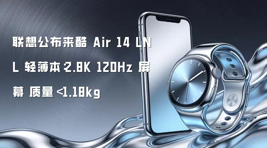 联想公布来酷 Air 14 LNL 轻薄本：2.8K 120Hz 屏幕 质量＜1.18kg