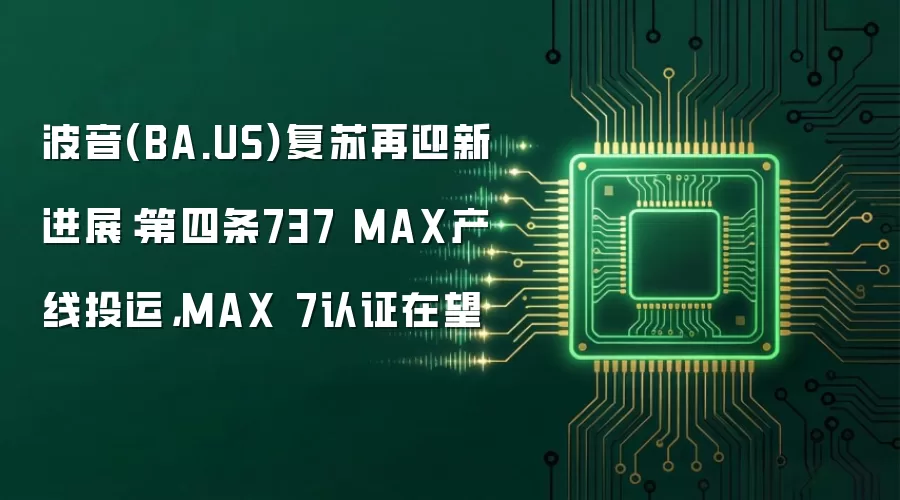 波音(BA.US)复苏再迎新进展：第四条737 MAX产线投运，MAX 7认证在望