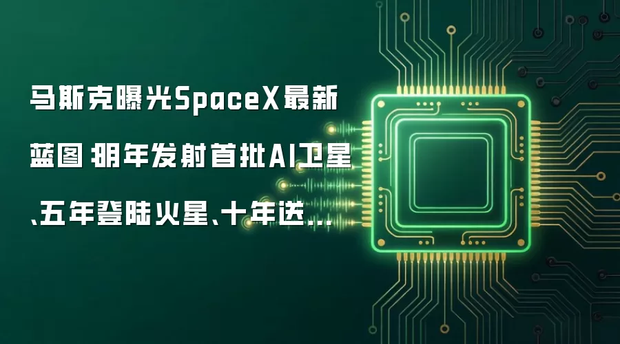 马斯克曝光SpaceX最新蓝图：明年发射首批AI卫星、五年登陆火星、十年送上万人上月球