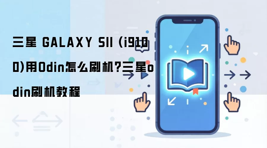 三星 GALAXY SII (i9100)用Odin怎么刷机？三星odin刷机教程