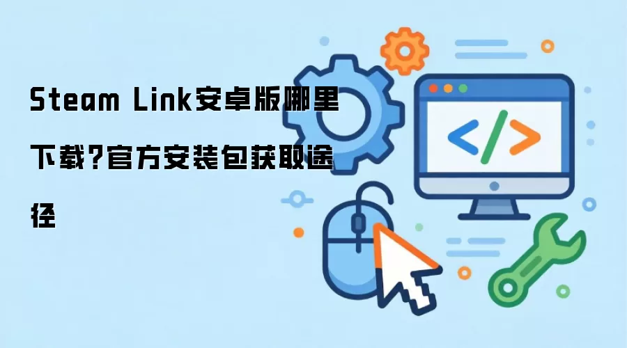 Steam Link安卓版哪里下载？官方安装包获取途径