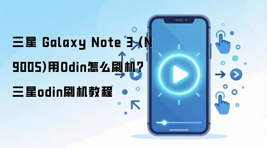 三星 Galaxy Note 3 (N9005)用Odin怎么刷机？三星odin刷机教程