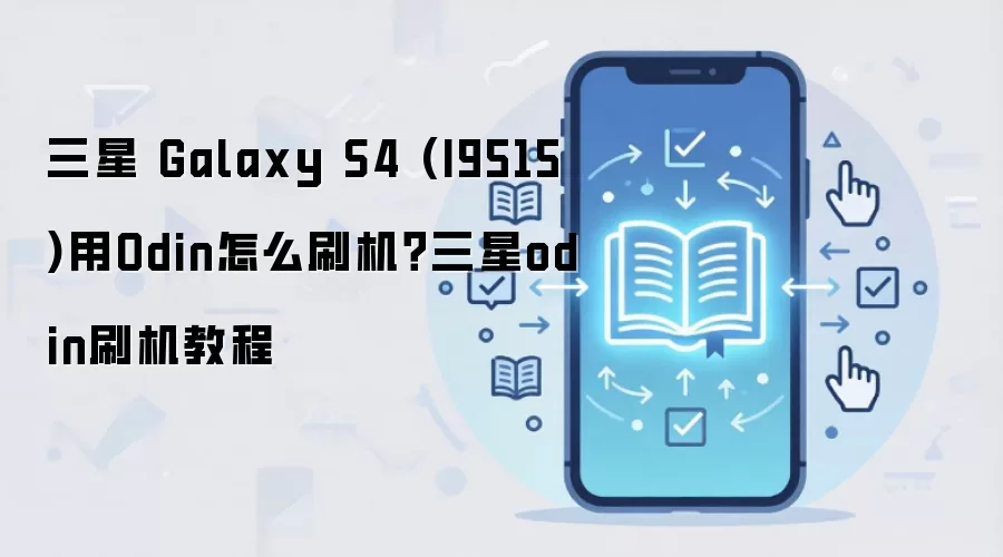 三星 Galaxy S4 (I9515)用Odin怎么刷机？三星odin刷机教程