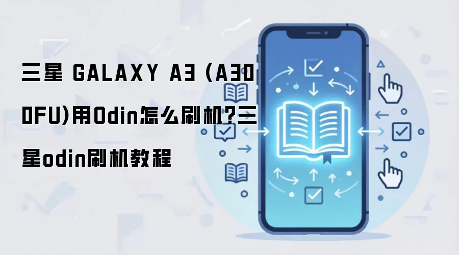 三星 GALAXY A3 (A300FU)用Odin怎么刷机？三星odin刷机教程