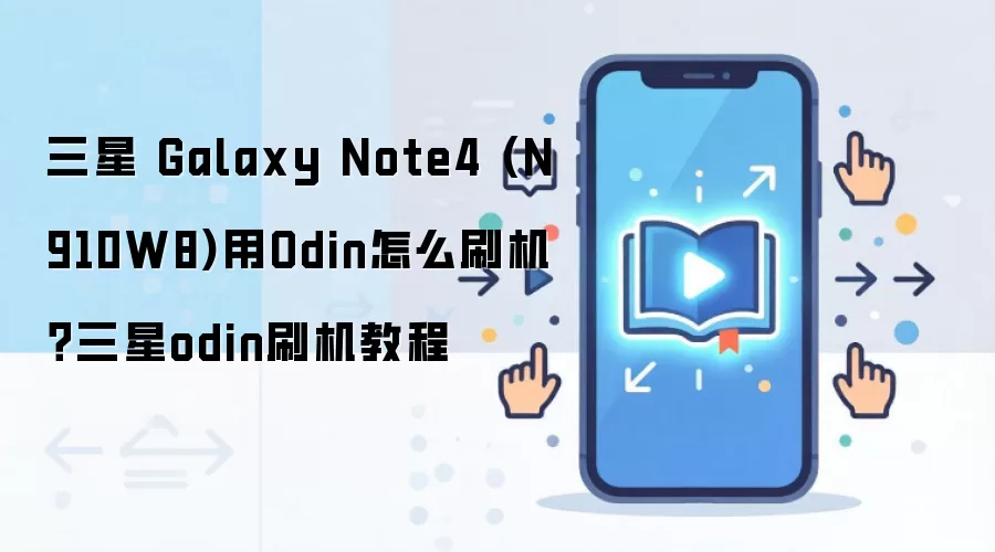 三星 Galaxy Note4 (N910W8)用Odin怎么刷机？三星odin刷机教程