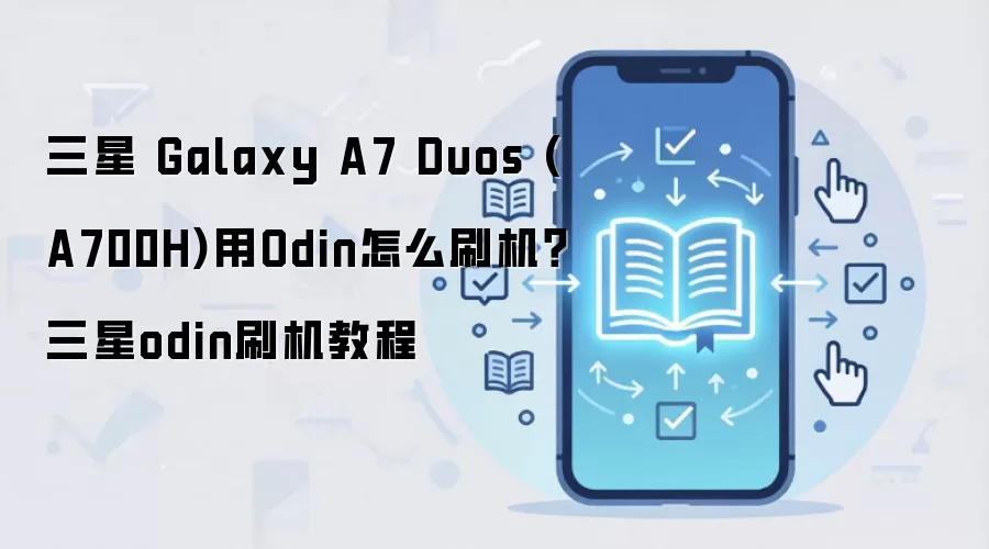 三星 Galaxy A7 Duos (A700H)用Odin怎么刷机？三星odin刷机教程