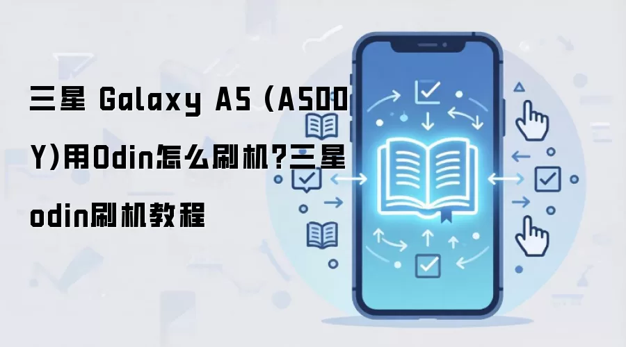 三星 Galaxy A5 (A500Y)用Odin怎么刷机？三星odin刷机教程