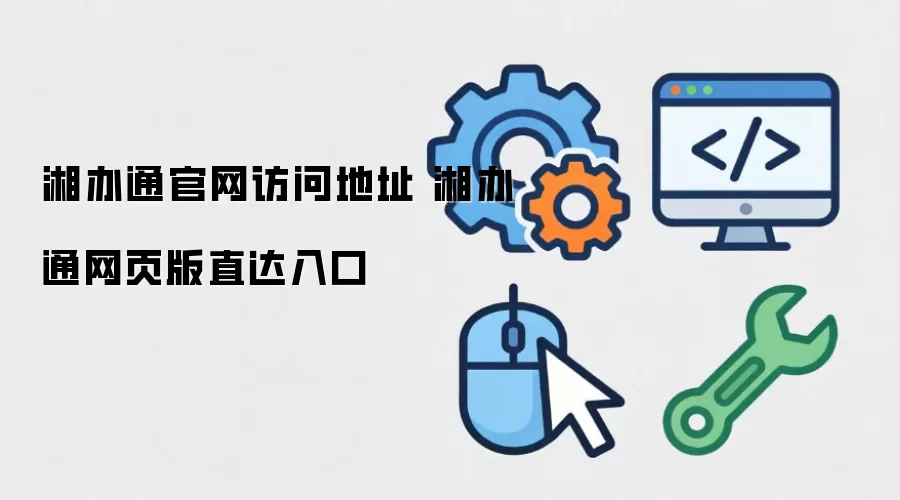 湘办通官网访问地址 湘办通网页版直达入口