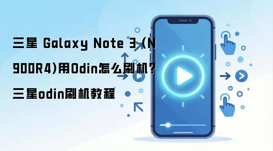 三星 Galaxy Note 3 (N900R4)用Odin怎么刷机？三星odin刷机教程