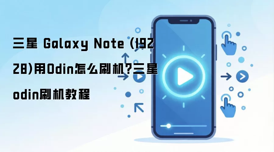 三星 Galaxy Note (I9228)用Odin怎么刷机？三星odin刷机教程