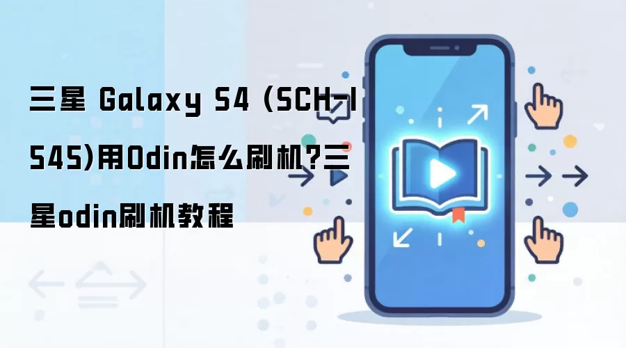 三星 Galaxy S4 (SCH-I545)用Odin怎么刷机？三星odin刷机教程