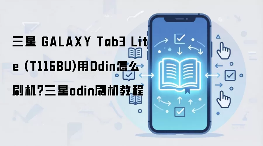 三星 GALAXY Tab3 Lite (T116BU)用Odin怎么刷机？三星odin刷机教程