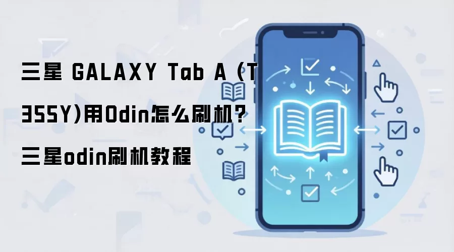 三星 GALAXY Tab A (T355Y)用Odin怎么刷机？三星odin刷机教程