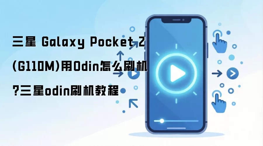 三星 Galaxy Pocket 2 (G110M)用Odin怎么刷机？三星odin刷机教程