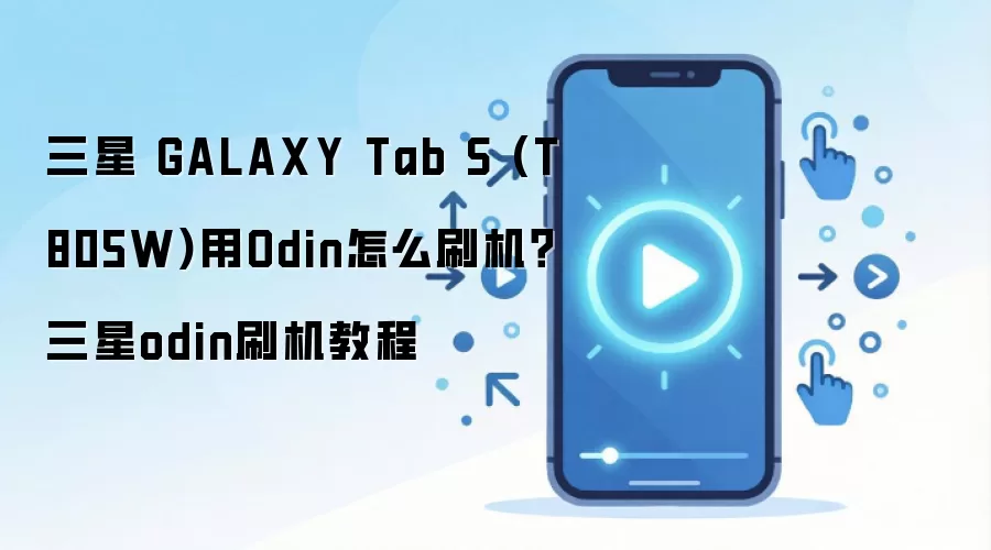 三星 GALAXY Tab S (T805W)用Odin怎么刷机？三星odin刷机教程