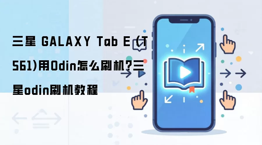 三星 GALAXY Tab E (T561)用Odin怎么刷机？三星odin刷机教程