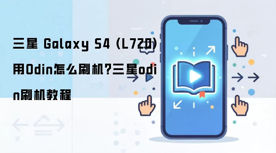 三星 Galaxy S4 (L720)用Odin怎么刷机？三星odin刷机教程