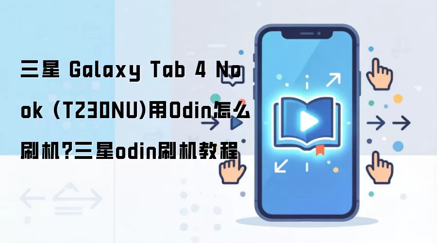 三星 Galaxy Tab 4 Nook (T230NU)用Odin怎么刷机？三星odin刷机教程