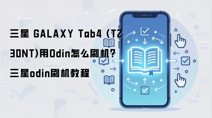 三星 GALAXY Tab4 (T230NT)用Odin怎么刷机？三星odin刷机教程