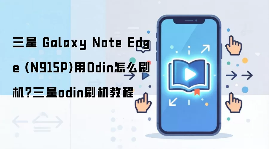 三星 Galaxy Note Edge (N915P)用Odin怎么刷机？三星odin刷机教程