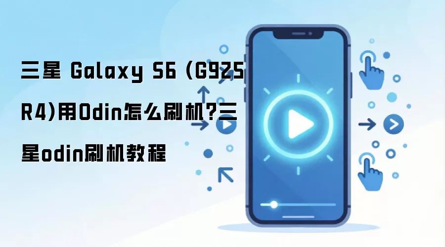 三星 Galaxy S6 (G925R4)用Odin怎么刷机？三星odin刷机教程
