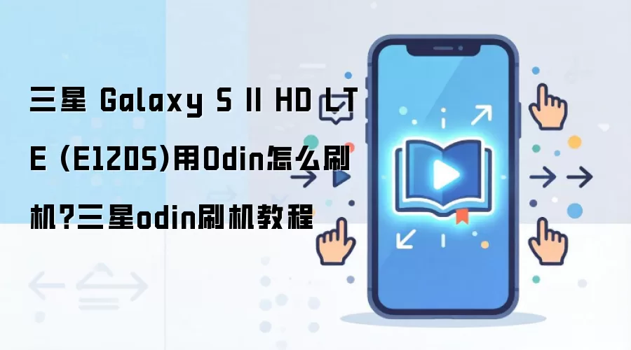三星 Galaxy S II HD LTE (E120S)用Odin怎么刷机？三星odin刷机教程